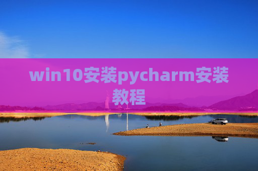 win10安装pycharm安装教程 win10安装pycharm安装教程